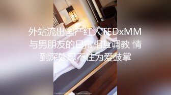 外站流出国产红人TEDxMM与男朋友的日常相互调教 情到深处忍不住为爱鼓掌