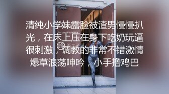 清纯小学妹露脸被渣男慢慢扒光，在床上压在身下吃奶玩逼很刺激，调教的非常不错激情爆草浪荡呻吟，小手撸鸡巴