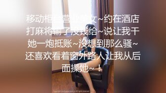 移动柜台营业美女~约在酒店打麻将输了没钱给~说让我干她一炮抵账~没想到那么骚~还喜欢看着窗外路人让我从后面操她~！