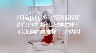 8月流出FC2PPV系列匪帽哥约炮19岁清纯白嫩学生妹制服装捆绑啪啪啪搞了2炮内射