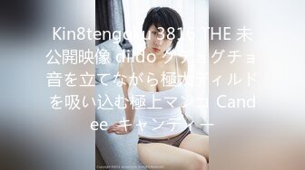 Kin8tengoku 3816 THE 未公開映像 dildo グチョグチョ音を立てながら極太ディルドを吸い込む極上マンコ Candee  キャンディー