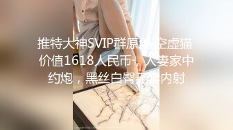 推特大神SVIP群原创 空虚猫 价值1618人民币，人妻家中约炮，黑丝白臀无套内射