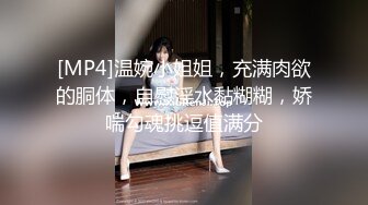 [MP4]温婉小姐姐，充满肉欲的胴体，自慰淫水黏糊糊，娇喘勾魂挑逗值满分