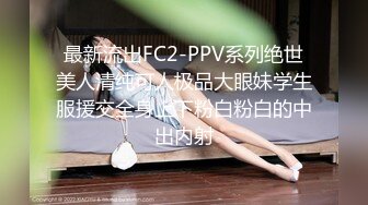 最新流出FC2-PPV系列绝世美人清纯可人极品大眼妹学生服援交全身上下粉白粉白的中出内射