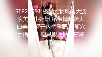 STP16286 肉感十足丰满大奶美眉剧情演绎性欲难耐游览男士内裤意淫自摸约炮友时让他穿紧身内裤爆操大奶乱蹦达