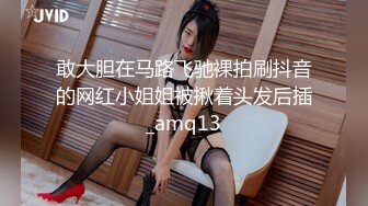 敢大胆在马路飞驰裸拍刷抖音的网红小姐姐被揪着头发后插_amq13