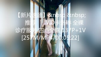 【新片速遞】&nbsp;&nbsp;❣️推荐❣️JVID卡洛琳 全裸诊疗服务 四点全露 137P+1V[257M/MP4/00:05:22]