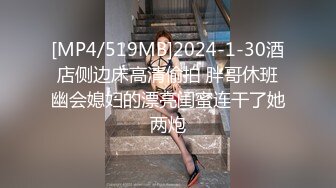 [MP4/519MB]2024-1-30酒店侧边床高清偷拍 胖哥休班幽会媳妇的漂亮闺蜜连干了她两炮