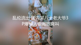 乱伦流出 国内某八十老大爷3P爆操人妻嗷嗷爽叫