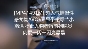 [MP4/ 491M] 超人气情侣性感尤物AVOVE 吊带裙爆艹小嫩逼 得此尤物者得前列腺炎 肉棍一闪一闪亮晶晶