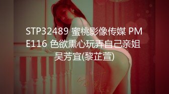 STP32489 蜜桃影像传媒 PME116 色欲熏心玩弄自己亲姐 吴芳宜(黎芷萱)