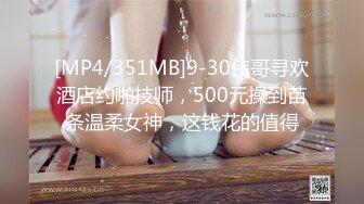 [MP4/351MB]9-30伟哥寻欢酒店约啪技师，500元操到苗条温柔女神，这钱花的值得