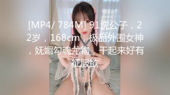 [MP4/ 784M] 91沈公子，22岁，168cm，极品外围女神，妩媚勾魂尤物，干起来好有征服欲