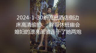 2024-1-30新流出酒店侧边床高清偷拍❤️胖哥休班幽会媳妇的漂亮闺蜜连干了她两炮