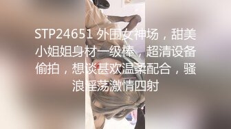 STP24651 外围女神场，甜美小姐姐身材一级棒，超清设备偷拍，想谈甚欢温柔配合，骚浪淫荡激情四射