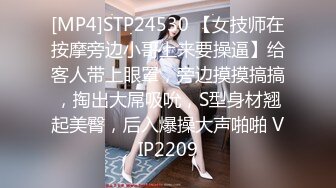 [MP4]STP24530 【女技师在按摩旁边小哥上来要操逼】给客人带上眼罩，旁边摸摸搞搞，掏出大屌吸吮，S型身材翘起美臀，后入爆操大声啪啪 VIP2209