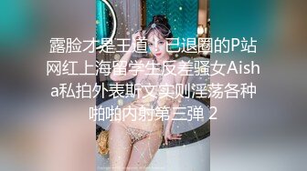 露脸才是王道！已退圈的P站网红上海留学生反差骚女Aisha私拍外表斯文实则淫荡各种啪啪内射第三弹 2