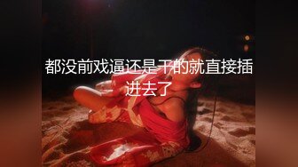 都没前戏逼还是干的就直接插进去了