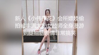 新人《小伟探花》会所嫖妓偷拍被丰满大奶女技师全身漫游到腿抽筋表情非常搞笑