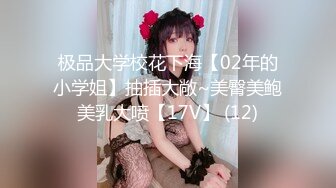 极品大学校花下海【02年的小学姐】抽插大敞~美臀美鲍美乳大喷【17V】 (12)