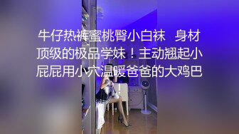 牛仔热裤蜜桃臀小白袜✅身材顶级的极品学妹！主动翘起小屁屁用小穴温暖爸爸的大鸡巴！