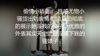 ❤️偷情小娇妻❤️性感尤物小骚货出轨偷情 对镜自拍彻底的展示她淫贱的样子，优雅的外表其实天生就是淫荡下贱的骚婊子