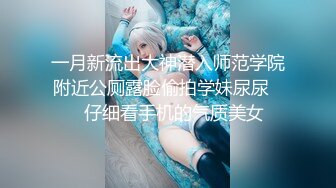 一月新流出大神潜入师范学院附近公厕露脸偷拍学妹尿尿❤️仔细看手机的气质美女