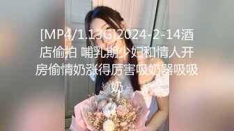 [MP4/1.13G]2024-2-14酒店偷拍 哺乳期少妇和情人开房偷情奶涨得厉害吸奶器吸吸奶