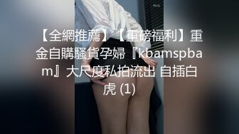 【全網推薦】【重磅福利】重金自購騷貨孕婦『kbamspbam』大尺度私拍流出 自插白虎 (1)