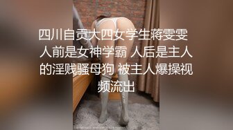 四川自贡大四女学生蒋雯雯  人前是女神学霸 人后是主人的淫贱骚母狗 被主人爆操视频流出