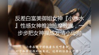 反差白富美御姐女神『小水水』性感女神推油按摩被操，一步步把女神操成发情小母狗