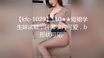 【kfc-1029】110★★短裙学生妹试鞋，汗脚窄内可爱，b形状可见-