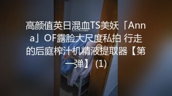 高颜值英日混血TS美妖「Anna」OF露脸大尺度私拍 行走的后庭榨汁机精液提取器【第一弹】 (1)