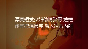 漂亮短发少妇偷情胖哥 嬉嬉闹闹把逼操完 后入冲击内射