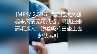 [MP4/ 2.59G] 御姐范美女骚起来风情无可抵挡，高挑白嫩逼毛迷人，蹲着吸鸡巴坐上去起伏吞吐