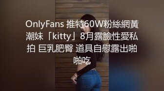 OnlyFans 推特60W粉絲網黃潮妹「kitty」8月露臉性愛私拍 巨乳肥臀 道具自慰露出啪啪吃