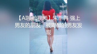 【AI换脸视频】宋昕冉 强上男友的朋友，被喝醉的男友发现