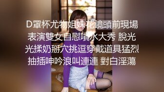 D罩杯尤物姐妹花鏡頭前現場表演雙女自慰噴水大秀 脫光光揉奶掰穴挑逗穿戴道具猛烈抽插呻吟浪叫連連 對白淫蕩