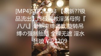 [MP4]STP25893 【最新??极品流出】终极调教淫荡母狗『八八』最新束缚调教 旋转吊缚の强制抽插 全裸无遮 淫水狂喷 VIP2209