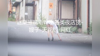 谜樂摧晴听哗水各类夜店货-嫂子-天花板-网红