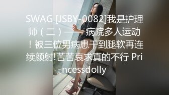 SWAG [JSBY-0082]我是护理师（二）—— 病院多人运动！被三位男病患干到腿软再连续颜射!苦苦哀求真的不行 Princessdolly