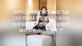 [MP4]酒店网约可以玩双飞的19岁开朗妹子全套90分钟2次水手制服装人虽瘦奶子却很大呻吟声有点让人受不了