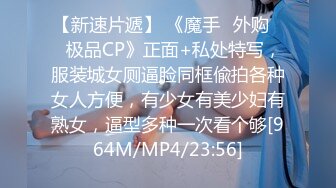 【新速片遞】 《魔手☛外购☀️极品CP》正面+私处特写，服装城女厕逼脸同框偸拍各种女人方便，有少女有美少妇有熟女，逼型多种一次看个够[964M/MP4/23:56]