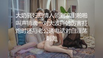 大奶骚妇把情人领到家里啪啪叫声销魂一对大波抖的厉害打炮时还与老公通电话对白淫荡刺激