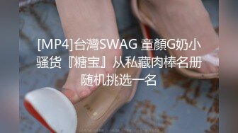 [MP4]台灣SWAG 童顏G奶小骚货『糖宝』从私藏肉棒名册随机挑选一名