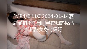 [MP4/2.11G]2024-01-14酒店偷拍下午出门半夜归的极品长相甜美身材极好