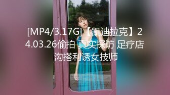 [MP4/3.17G]【凯迪拉克】24.03.26偷拍 真实探访 足疗店 沟搭利诱女技师