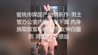 蜜桃传媒国产剧情新作-男主管办公室內狠干女下属 肉身换取致富秘密 蜜桃女神白星雨 高清720P原版