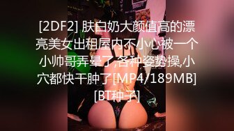 [2DF2] 肤白奶大颜值高的漂亮美女出租屋内不小心被一个小帅哥弄晕了,各种姿势操,小穴都快干肿了[MP4/189MB][BT种子]