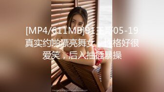 [MP4/611MB]91王哥05-19真实约啪漂亮舞女，性格好很爱笑，后入抽插暴操